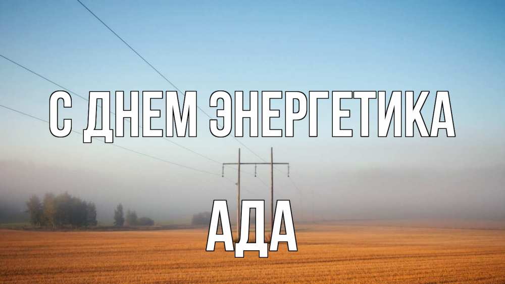 Открытка на каждый день с именем, Ада С днем энергетика ЛЭП столбы Прикольная открытка с пожеланием онлайн скачать бесплатно 