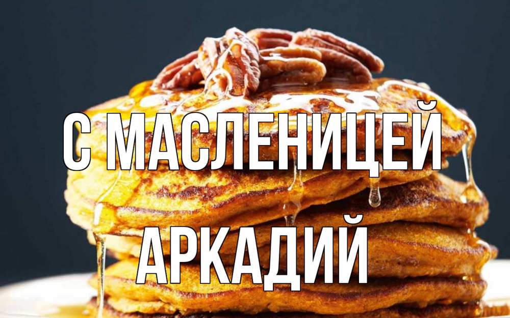Открытка на каждый день с именем, Аркадий С масленицей блины Прикольная открытка с пожеланием онлайн скачать бесплатно 