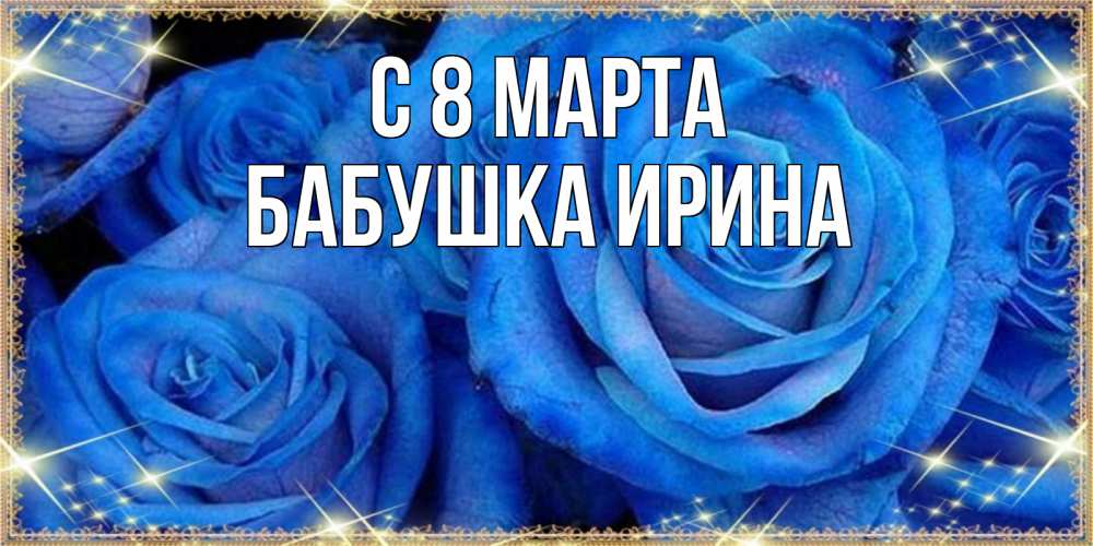 Открытка на каждый день с именем, Бабушка-Ирина С 8 МАРТА как поздравить женщину на 8 марта. Конечно же нужно подарить ей открытку с нашего сайта Прикольная открытка с пожеланием онлайн скачать бесплатно 