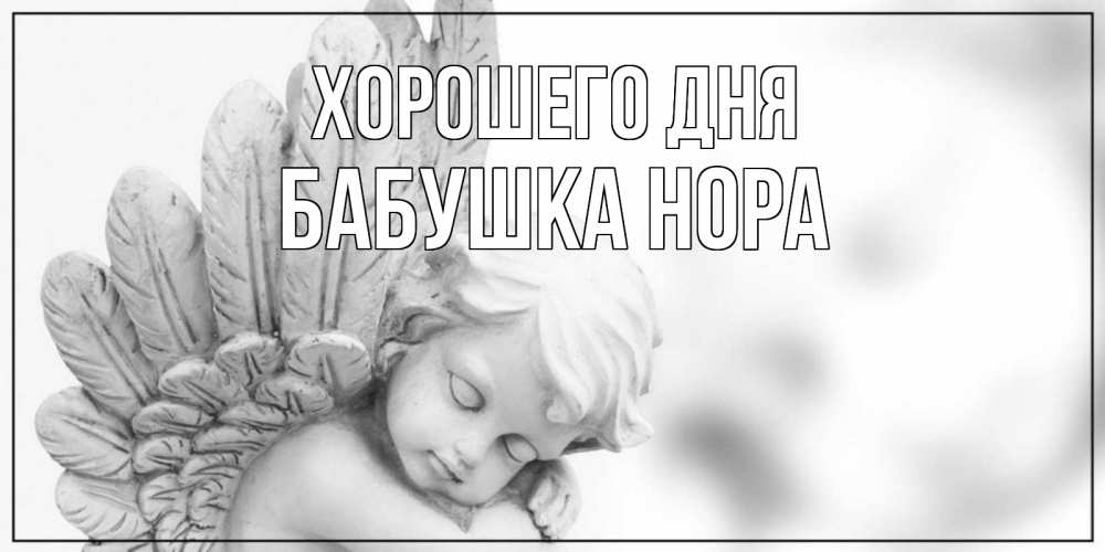 Открытка на каждый день с именем, Бабушка-Нора Хорошего дня открытка с ангелом на каждый день Прикольная открытка с пожеланием онлайн скачать бесплатно 