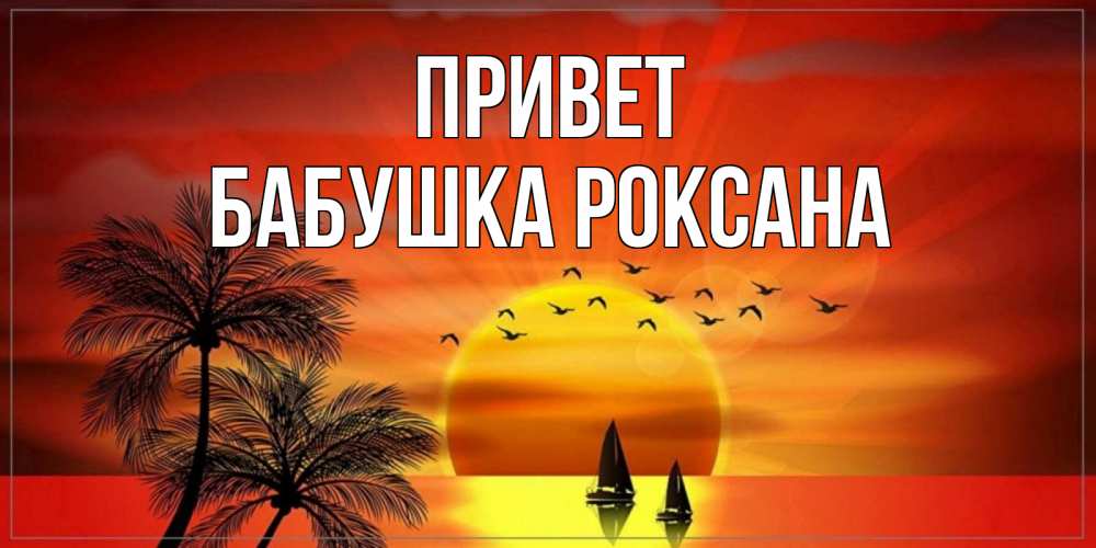 Открытка на каждый день с именем, Бабушка-Роксана Привет привет Прикольная открытка с пожеланием онлайн скачать бесплатно 