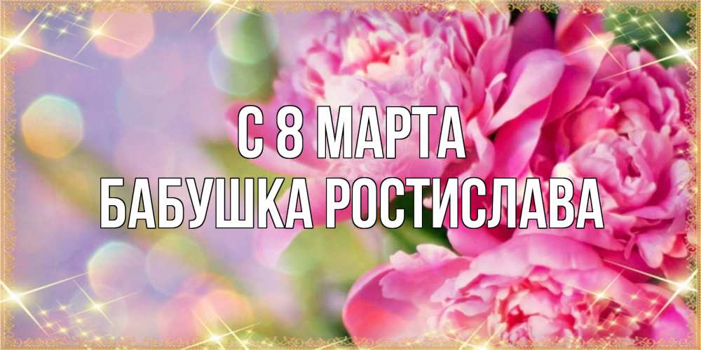 Открытка на каждый день с именем, Бабушка-Ростислава С 8 МАРТА красивые открытки с текстом для любимых дам Прикольная открытка с пожеланием онлайн скачать бесплатно 
