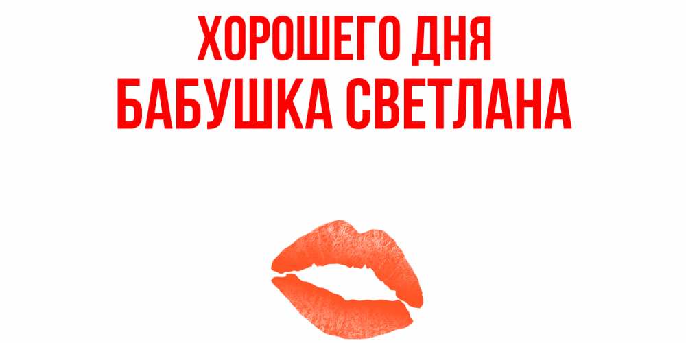 Открытка на каждый день с именем, Бабушка-Светлана Хорошего дня удачного дня с поцелуем Прикольная открытка с пожеланием онлайн скачать бесплатно 