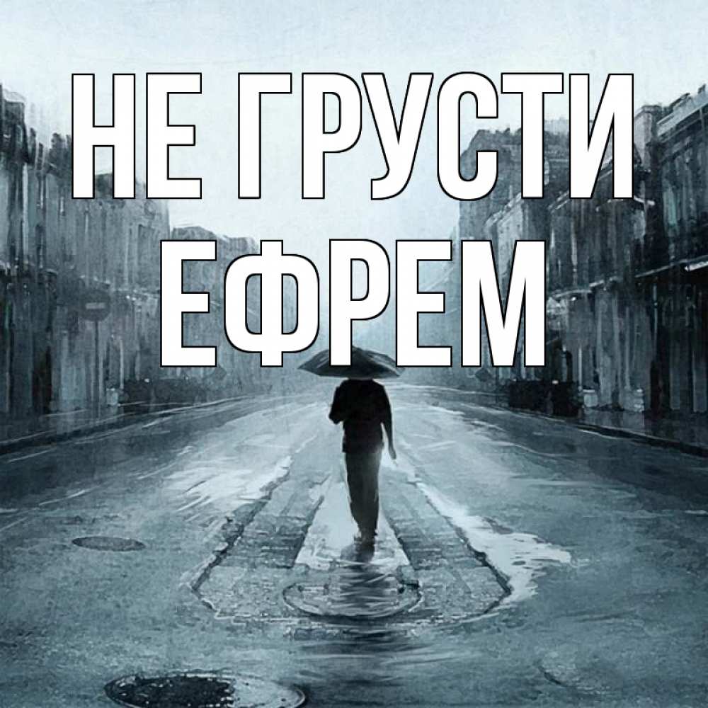 Открытка на каждый день с именем, Ефрем Не грусти опустевшая улица Прикольная открытка с пожеланием онлайн скачать бесплатно 