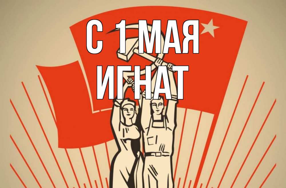 Открытка на каждый день с именем, Игнат С 1 мая С 1 мая Прикольная открытка с пожеланием онлайн скачать бесплатно 