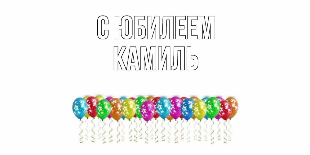 Открытка на каждый день с именем, Камиль С юбилеем Воздушные шары, звезды Прикольная открытка с пожеланием онлайн скачать бесплатно 