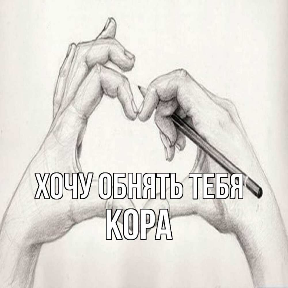 Открытка на каждый день с именем, Кора Хочу обнять тебя карандашом 1 Прикольная открытка с пожеланием онлайн скачать бесплатно 