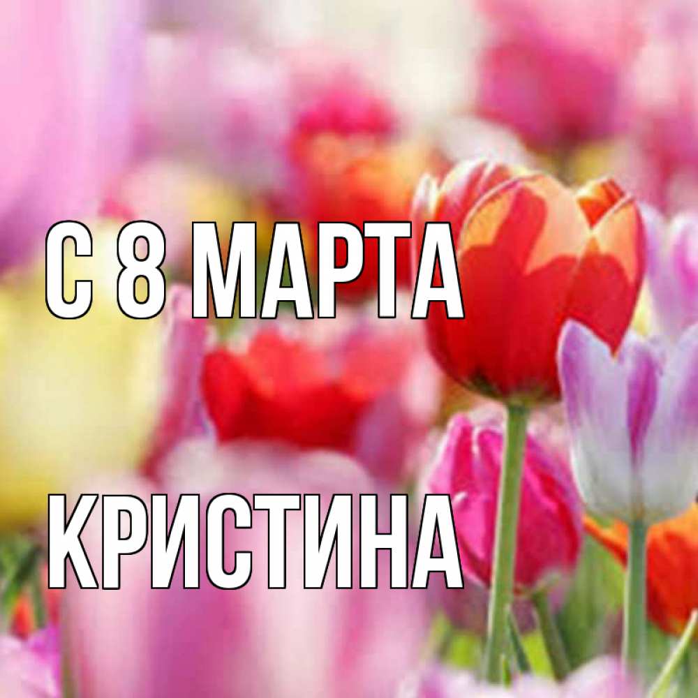 Открытка на каждый день с именем, Кристина С 8 МАРТА на международный женский день 2 Прикольная открытка с пожеланием онлайн скачать бесплатно 