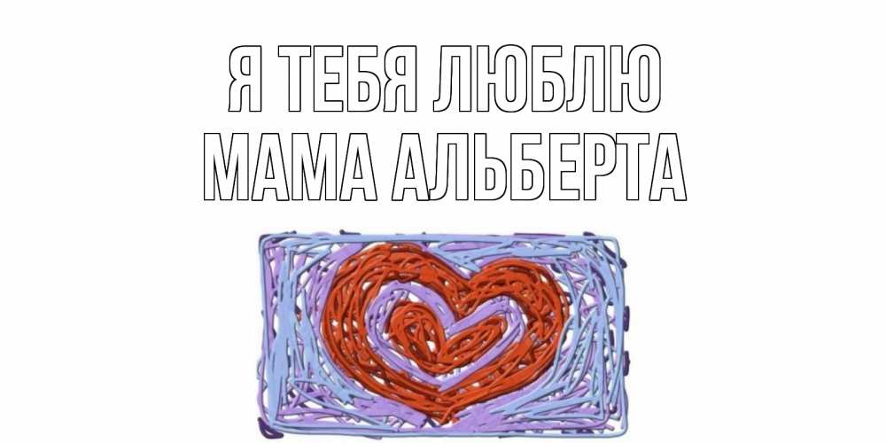 Открытка на каждый день с именем, Мама-Альберта Я тебя люблю сердце Прикольная открытка с пожеланием онлайн скачать бесплатно 
