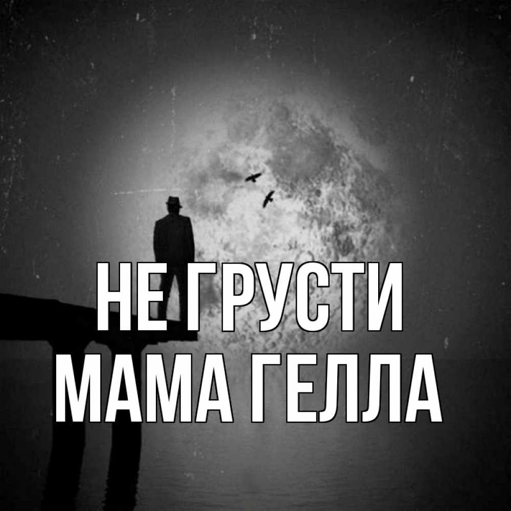Открытка на каждый день с именем, Мама-Гелла Не грусти мужчина на мосту Прикольная открытка с пожеланием онлайн скачать бесплатно 