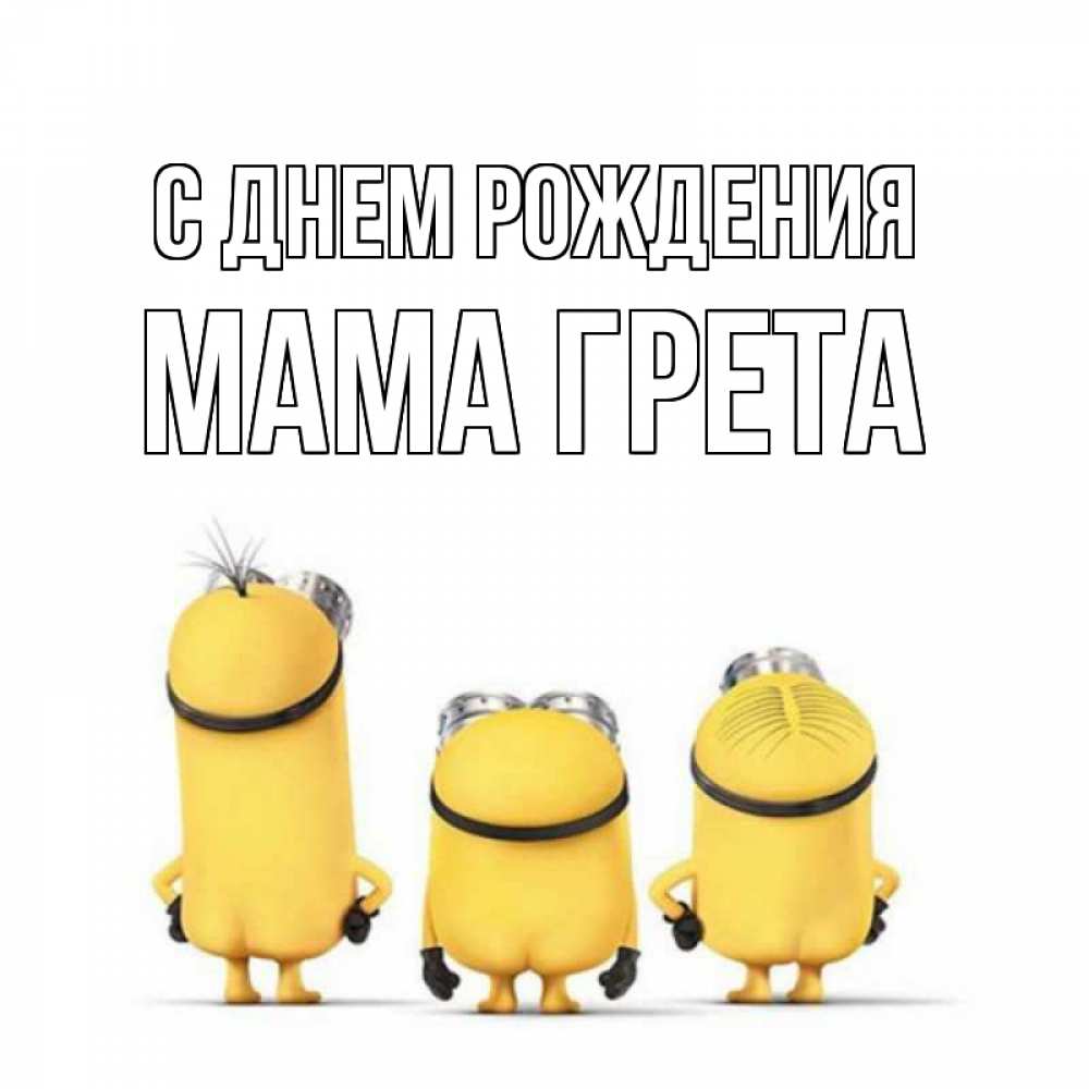 Открытка на каждый день с именем, Мама-Грета С днем рождения миньоны Прикольная открытка с пожеланием онлайн скачать бесплатно 