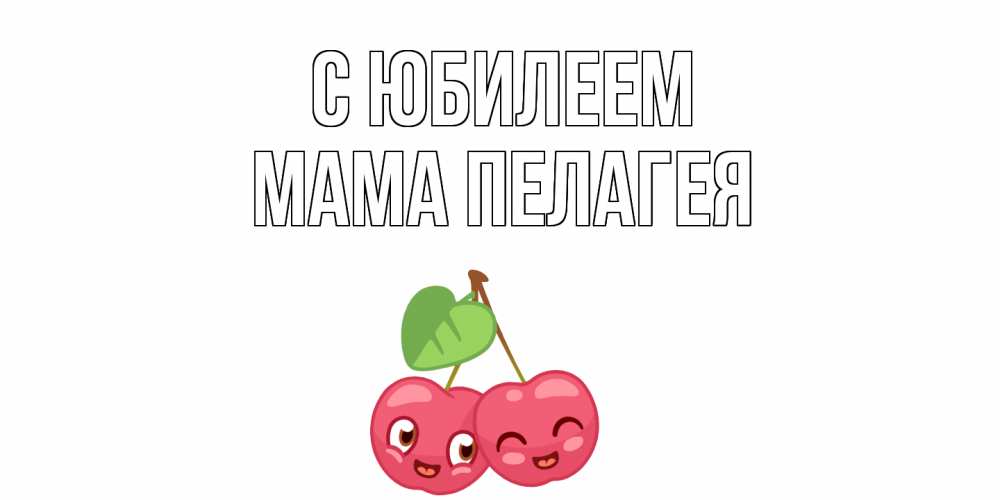 Открытка на каждый день с именем, Мама-Пелагея С юбилеем вишенки Прикольная открытка с пожеланием онлайн скачать бесплатно 