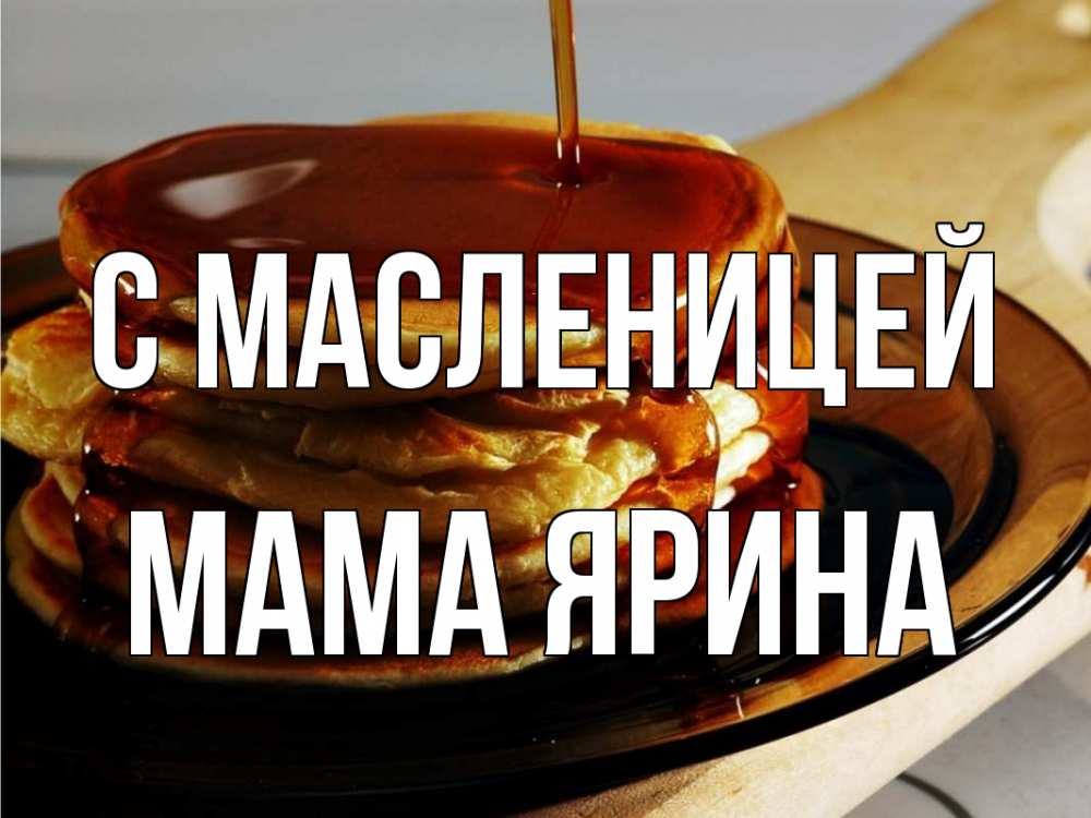 Открытка на каждый день с именем, Мама-Ярина С масленицей блины Прикольная открытка с пожеланием онлайн скачать бесплатно 