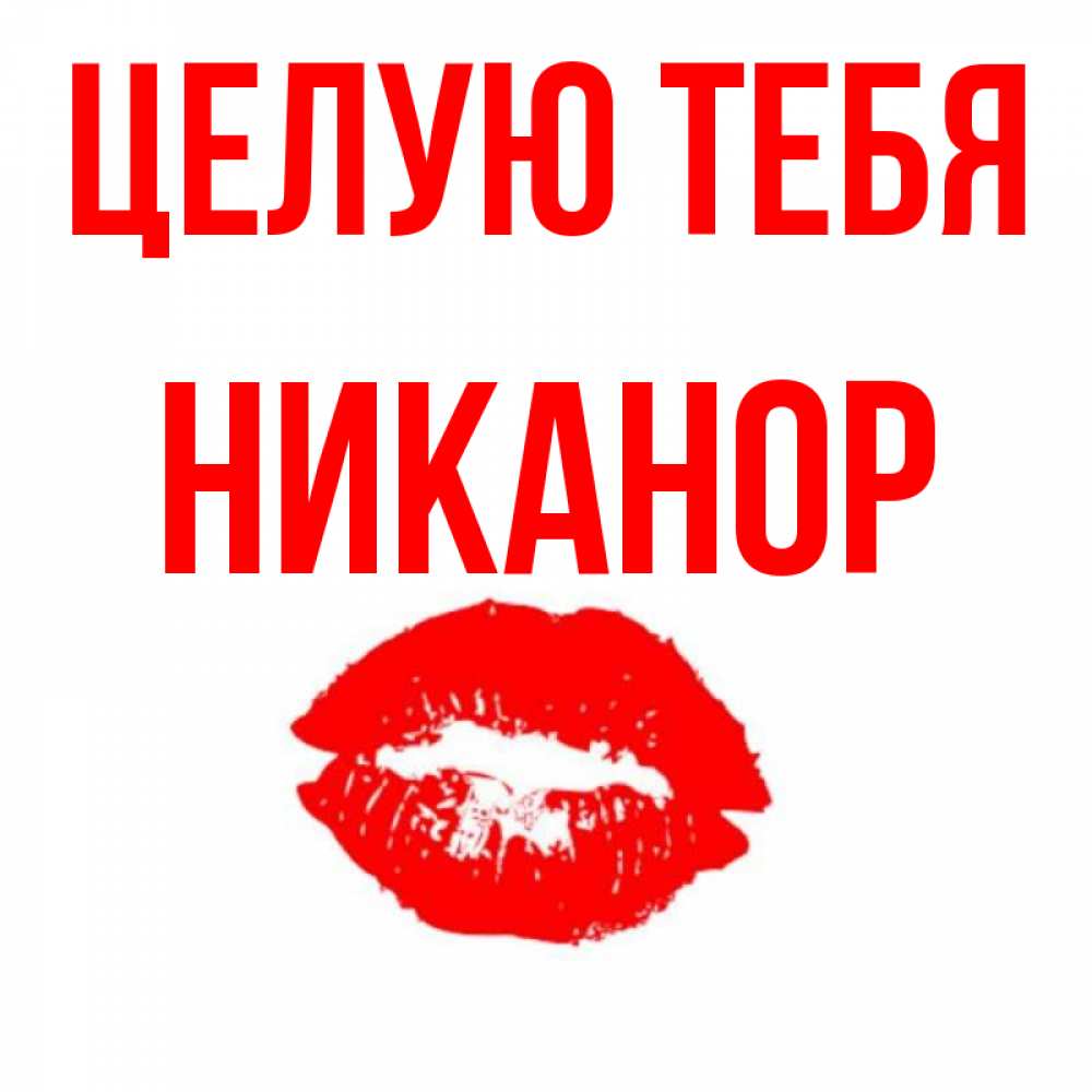 Открытка на каждый день с именем, Никанор Целую тебя помада и губы Прикольная открытка с пожеланием онлайн скачать бесплатно 