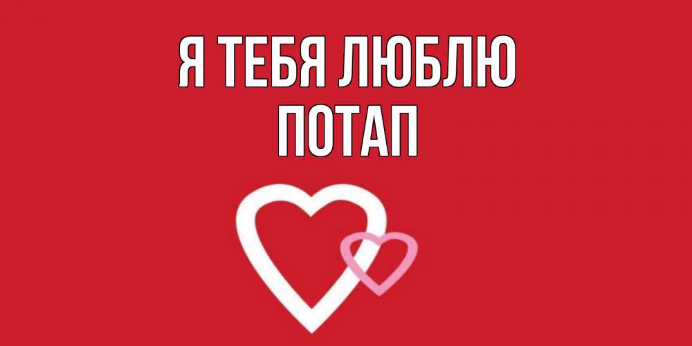 Открытка на каждый день с именем, Потап Я тебя люблю сердце Прикольная открытка с пожеланием онлайн скачать бесплатно 