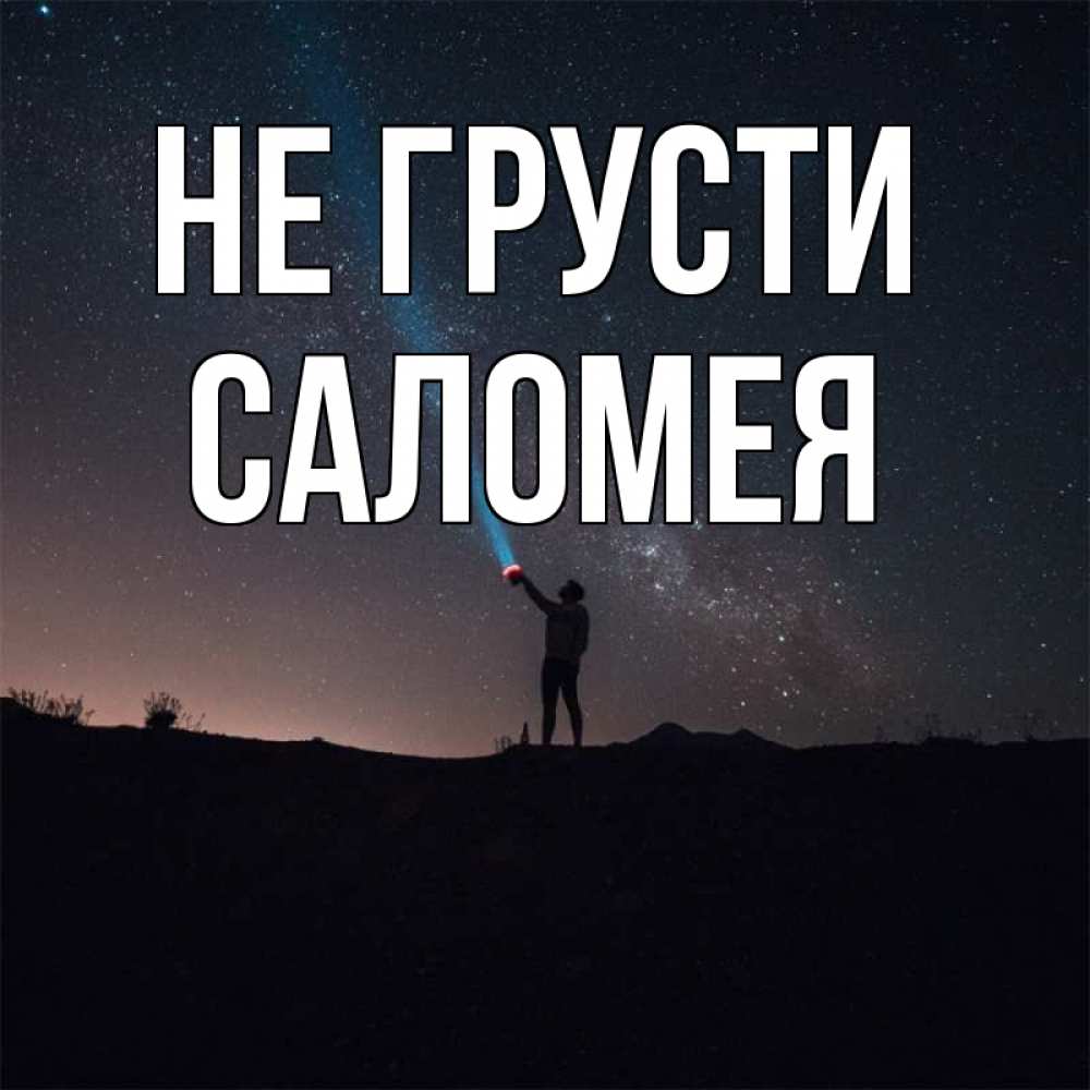Открытка на каждый день с именем, Саломея Не грусти луч света и млечный путь Прикольная открытка с пожеланием онлайн скачать бесплатно 