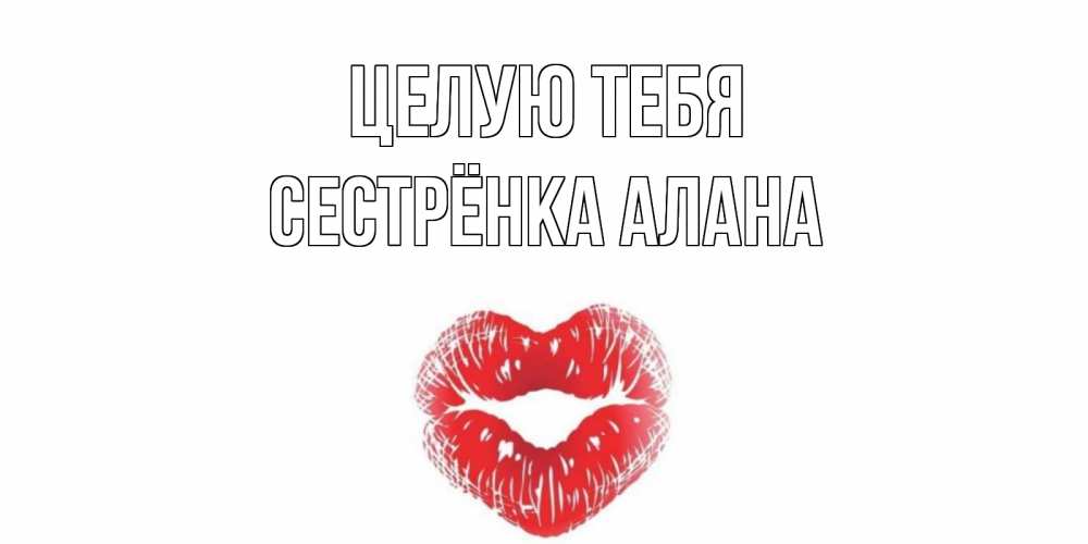 Открытка на каждый день с именем, Сестрёнка-Алана Целую тебя поцелуй Прикольная открытка с пожеланием онлайн скачать бесплатно 