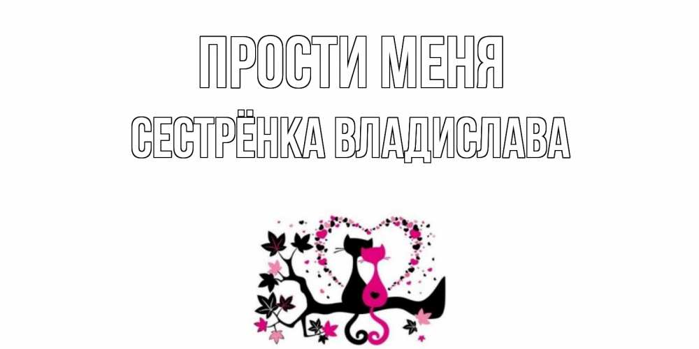 Открытка на каждый день с именем, Сестрёнка-Владислава Прости меня коты Прикольная открытка с пожеланием онлайн скачать бесплатно 
