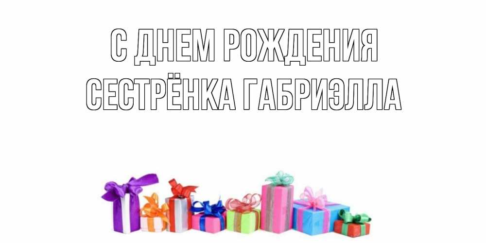 Открытка на каждый день с именем, Сестрёнка-Габриэлла С днем рождения Коробка, Прикольная открытка с пожеланием онлайн скачать бесплатно 