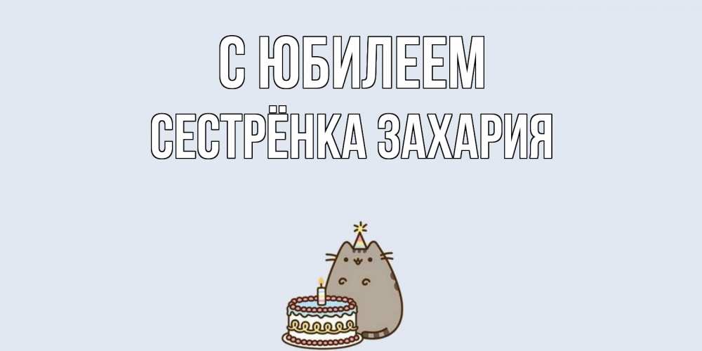 Открытка на каждый день с именем, Сестрёнка-Захария С юбилеем кот, торт Прикольная открытка с пожеланием онлайн скачать бесплатно 
