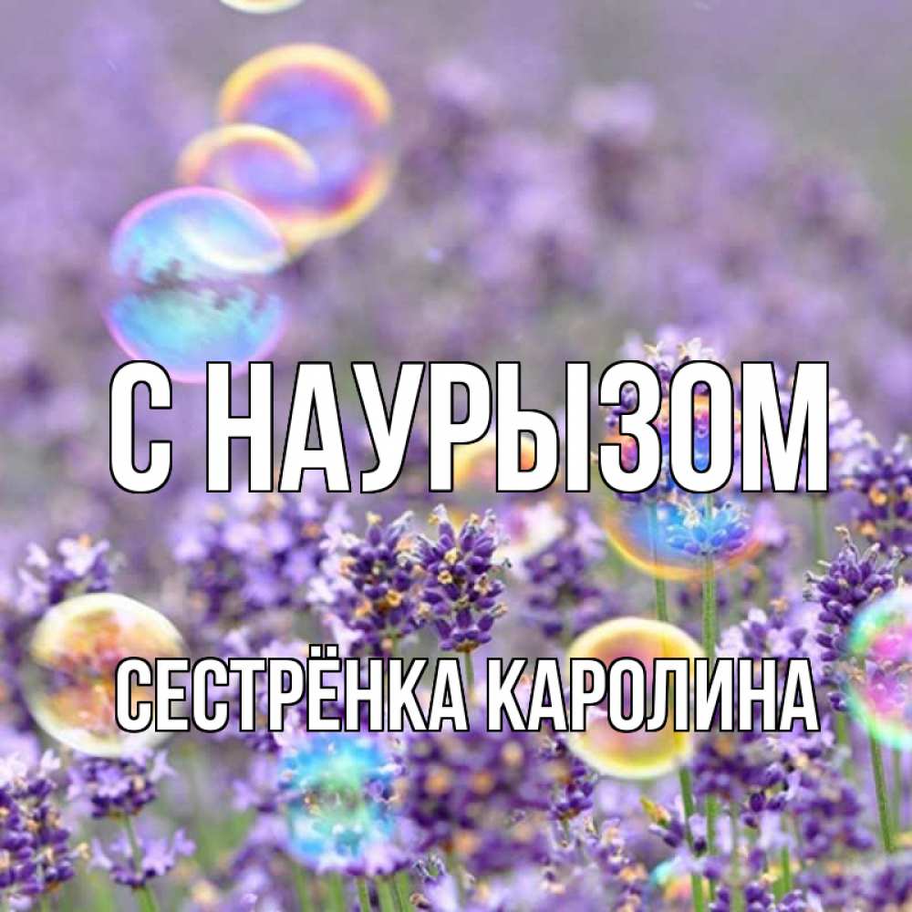 Открытка на каждый день с именем, Сестрёнка-Каролина С наурызом цветы Прикольная открытка с пожеланием онлайн скачать бесплатно 