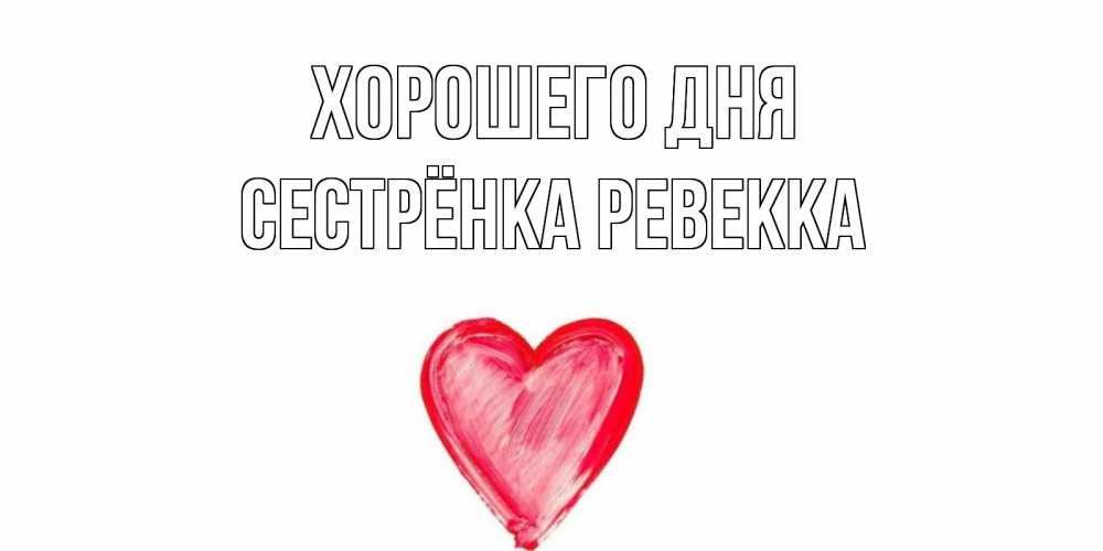 Открытка на каждый день с именем, Сестрёнка-Ревекка Хорошего дня прекрасного дня любимой Прикольная открытка с пожеланием онлайн скачать бесплатно 