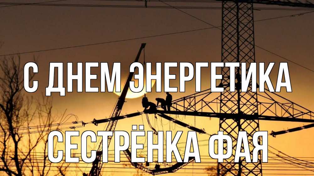 Открытка на каждый день с именем, Сестрёнка-Фая С днем энергетика ЛЭП ремонт закат Прикольная открытка с пожеланием онлайн скачать бесплатно 