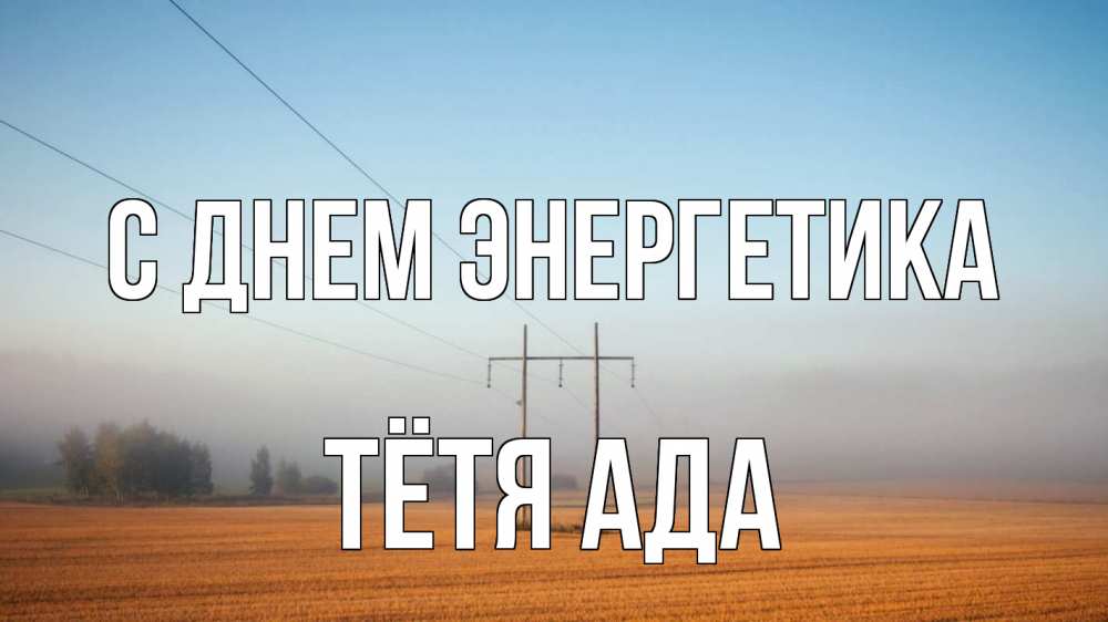 Открытка на каждый день с именем, Тётя-Ада С днем энергетика ЛЭП столбы Прикольная открытка с пожеланием онлайн скачать бесплатно 