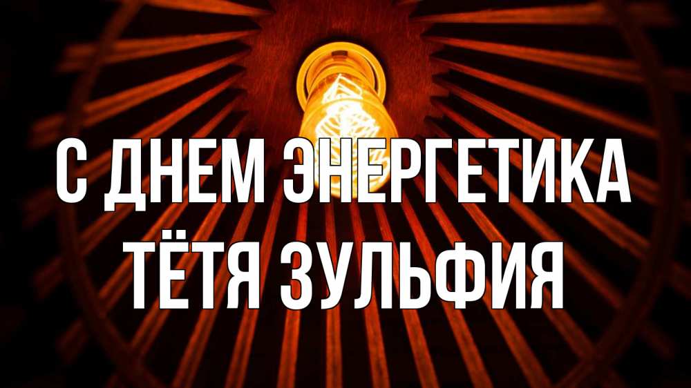 Открытка на каждый день с именем, Тётя-Зульфия С днем энергетика лампа Прикольная открытка с пожеланием онлайн скачать бесплатно 