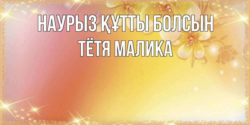 Открытка на каждый день с именем, Тётя-Малика Наурыз құтты болсын бесплатные открытки на международный женский день Прикольная открытка с пожеланием онлайн скачать бесплатно 