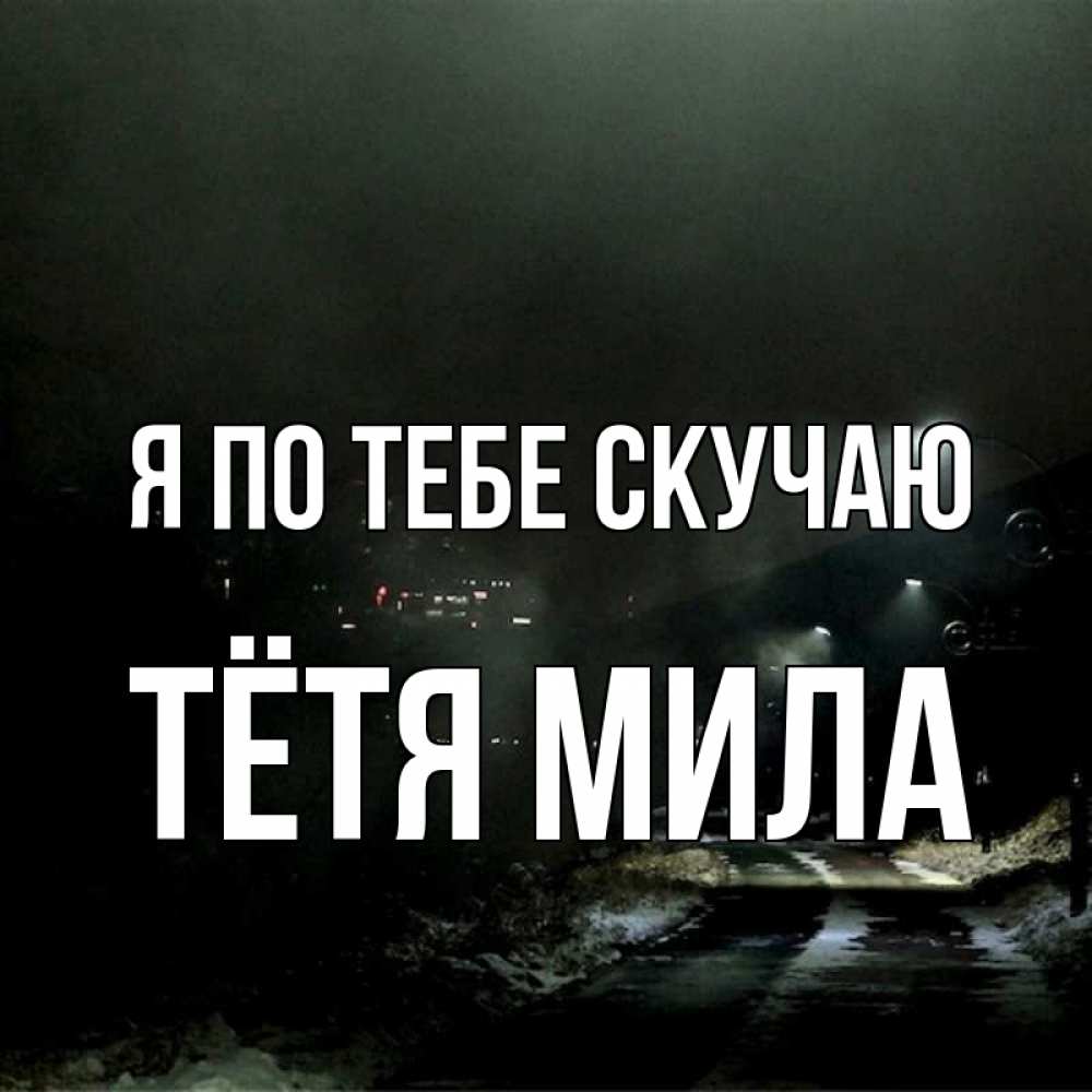 Открытка на каждый день с именем, Тётя-Мила Я по тебе скучаю окраина города Прикольная открытка с пожеланием онлайн скачать бесплатно 