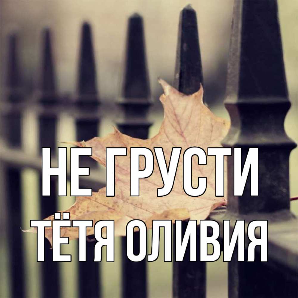 Открытка на каждый день с именем, Тётя-Оливия Не грусти лист клена Прикольная открытка с пожеланием онлайн скачать бесплатно 
