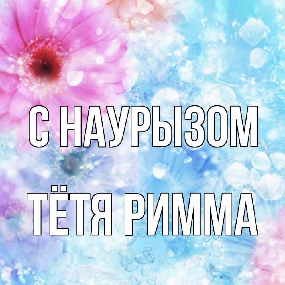Открытка на каждый день с именем, Тётя-Римма С наурызом цветы Прикольная открытка с пожеланием онлайн скачать бесплатно 