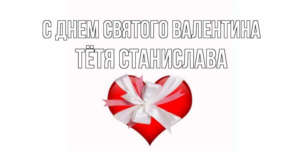 Открытка на каждый день с именем, Тётя-Станислава С днем Святого Валентина сердечко на 14 февраля  для моей девушки подписать именем Прикольная открытка с пожеланием онлайн скачать бесплатно 