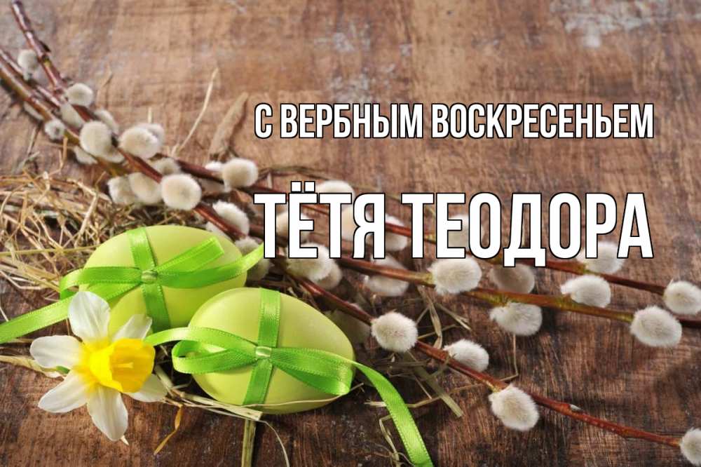 Открытка на каждый день с именем, Тётя-Теодора С вербным воскресеньем верба Прикольная открытка с пожеланием онлайн скачать бесплатно 
