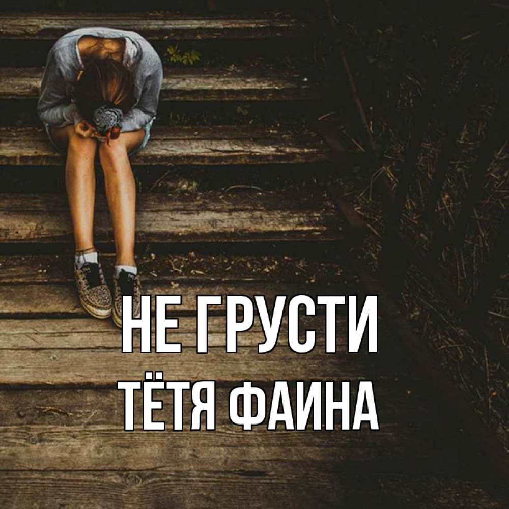 Открытка на каждый день с именем, Тётя-Фаина Не грусти девушка сидит на деревянных ступеньках Прикольная открытка с пожеланием онлайн скачать бесплатно 