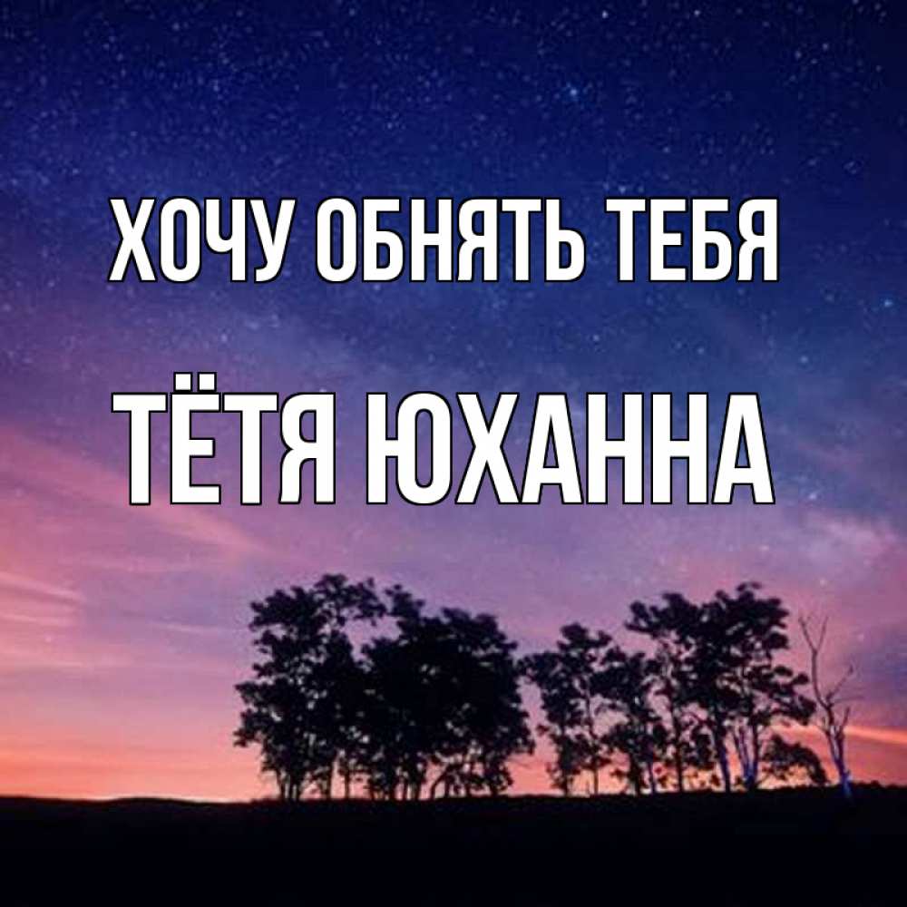 Открытка на каждый день с именем, Тётя-Юханна Хочу обнять тебя силуэты деревьев Прикольная открытка с пожеланием онлайн скачать бесплатно 