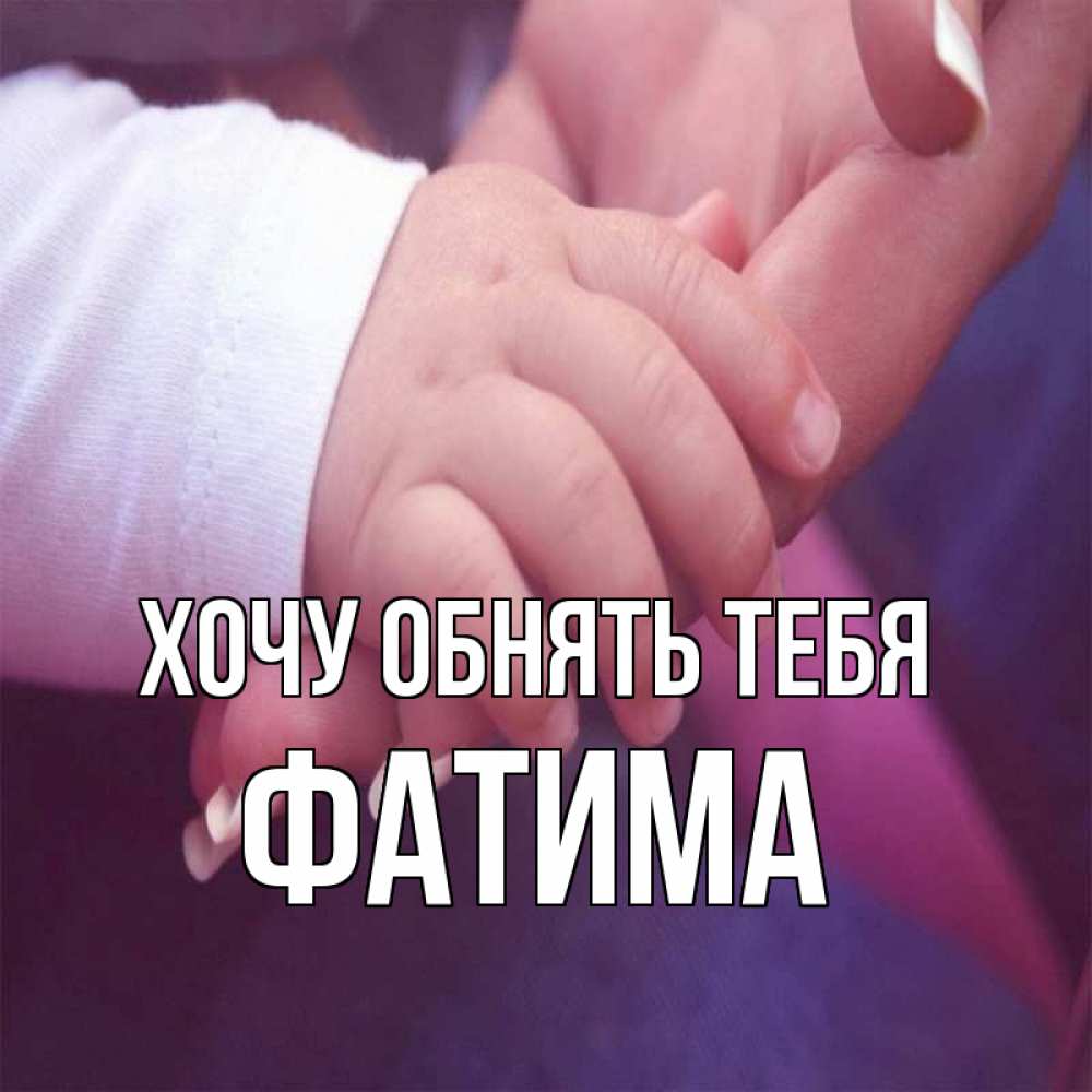 Открытка на каждый день с именем, Фатима Хочу обнять тебя мама с ребенком Прикольная открытка с пожеланием онлайн скачать бесплатно 