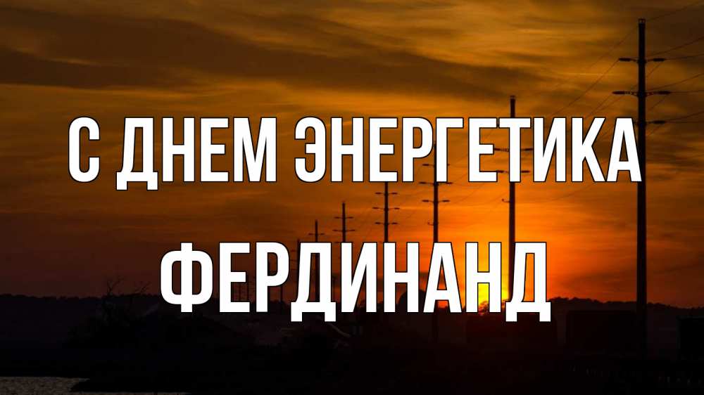 Открытка на каждый день с именем, Фердинанд С днем энергетика столбы провода закат Прикольная открытка с пожеланием онлайн скачать бесплатно 