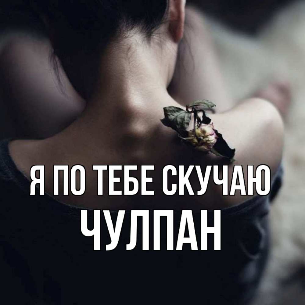 Открытка на каждый день с именем, Чулпан Я по тебе скучаю засох цветок Прикольная открытка с пожеланием онлайн скачать бесплатно 