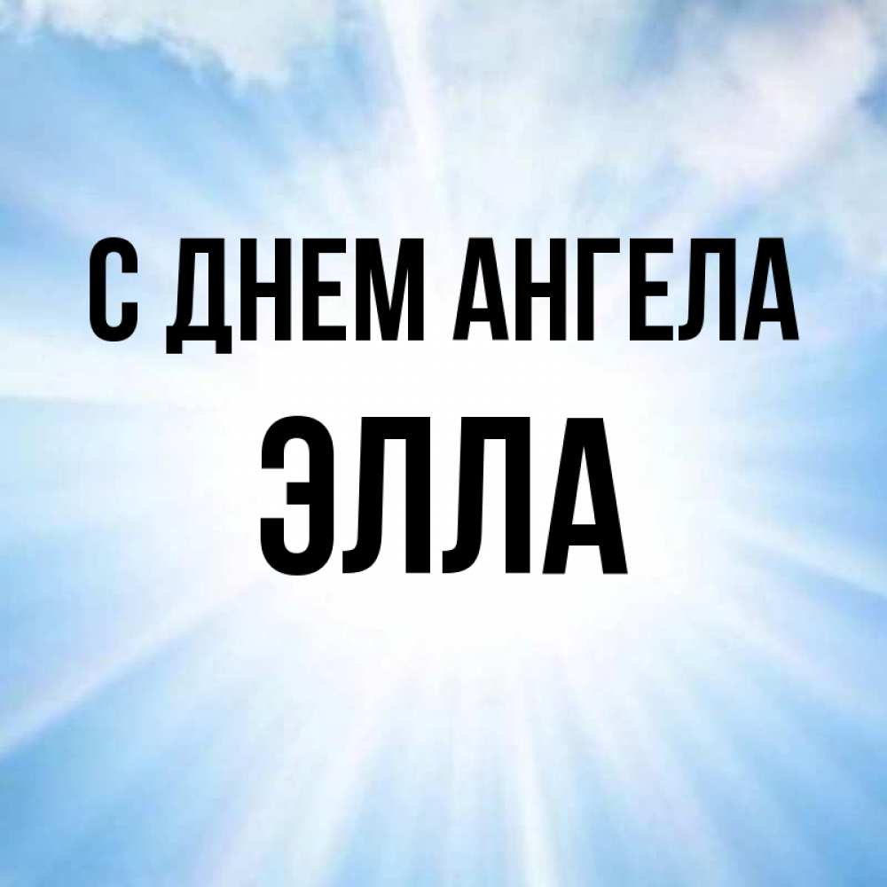 Открытка на каждый день с именем, Элла С днем ангела свет небесный Прикольная открытка с пожеланием онлайн скачать бесплатно 