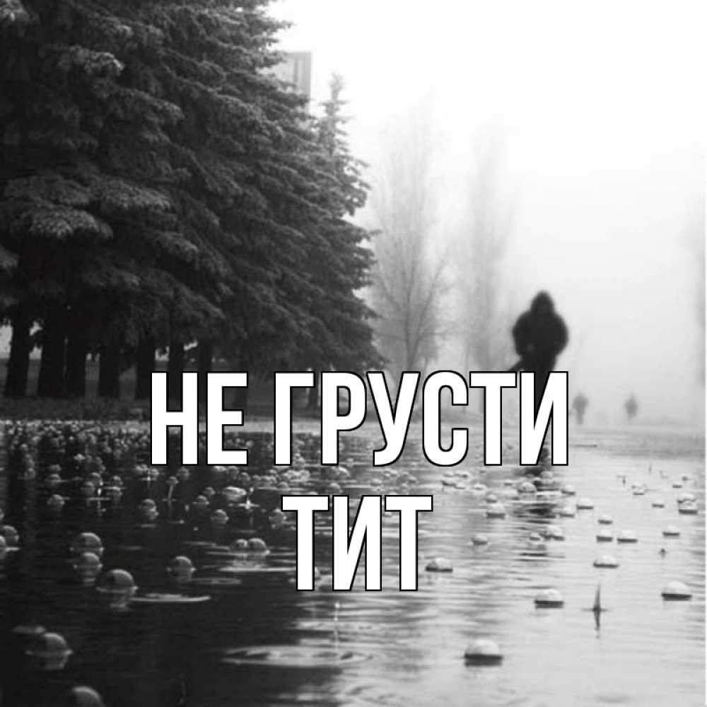 Открытка на каждый день с именем, Тит Не грусти улица под дождем Прикольная открытка с пожеланием онлайн скачать бесплатно 
