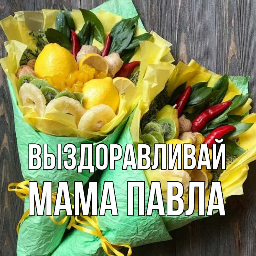 Открытка на каждый день с именем, Мама-Павла Выздоравливай для скорейшего выздоровления Прикольная открытка с пожеланием онлайн скачать бесплатно 