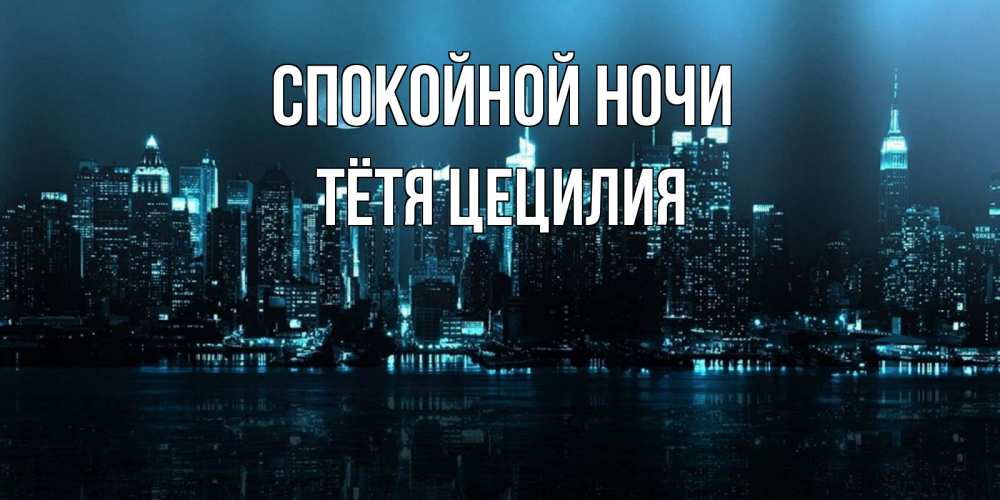 Открытка на каждый день с именем, Тётя-Цецилия Спокойной ночи городской пейзаж Прикольная открытка с пожеланием онлайн скачать бесплатно 
