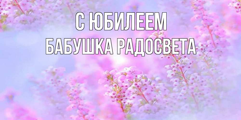 Открытка на каждый день с именем, Бабушка-Радосвета С юбилеем красивая открытка с мелкими цветами Прикольная открытка с пожеланием онлайн скачать бесплатно 