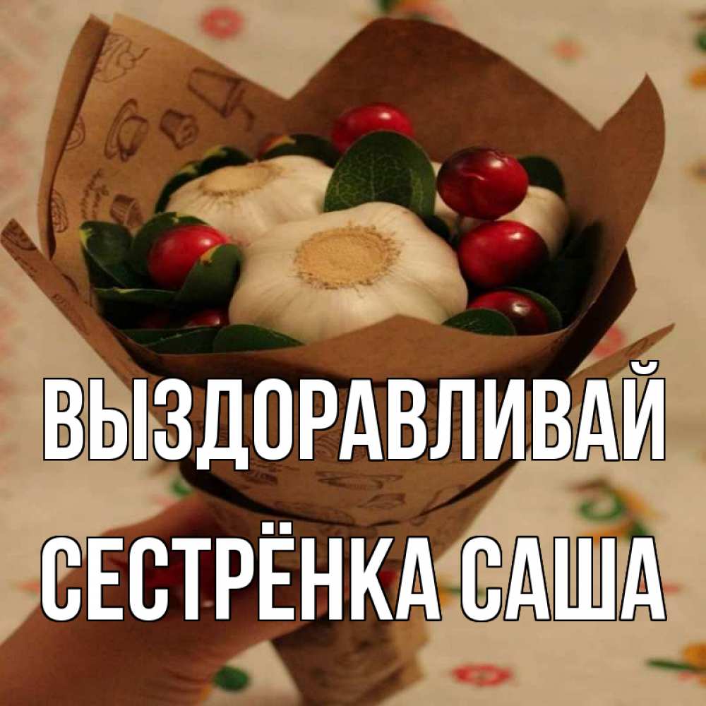 Открытка на каждый день с именем, Сестрёнка-Саша Выздоравливай букет из фитонцидов и витамина c Прикольная открытка с пожеланием онлайн скачать бесплатно 