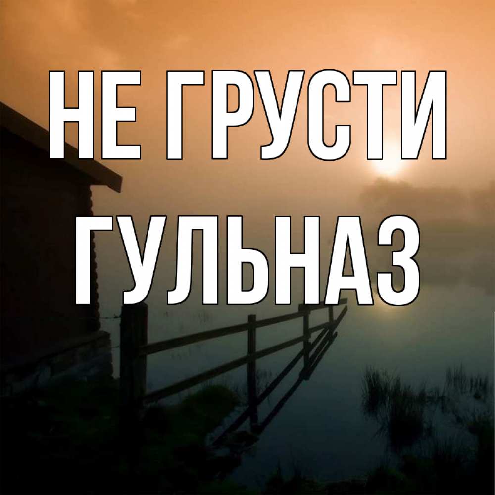 Открытка на каждый день с именем, Гульназ Не грусти дом у озера Прикольная открытка с пожеланием онлайн скачать бесплатно 