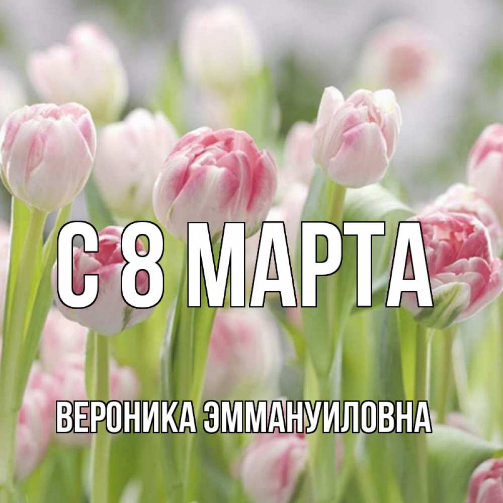 Открытка на каждый день с именем, Вероника-Эммануиловна С 8 МАРТА цветы Прикольная открытка с пожеланием онлайн скачать бесплатно 