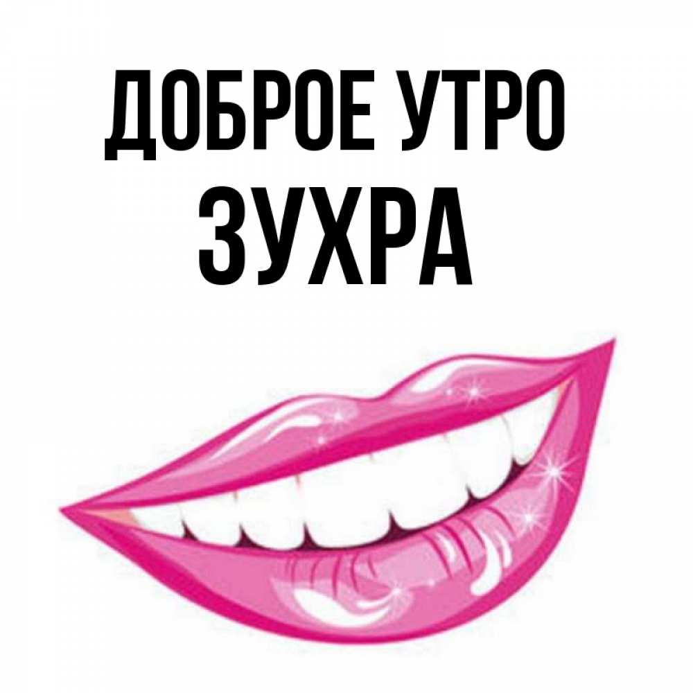 Открытка на каждый день с именем, Зухра Доброе утро розовые губы и белые зубы Прикольная открытка с пожеланием онлайн скачать бесплатно 