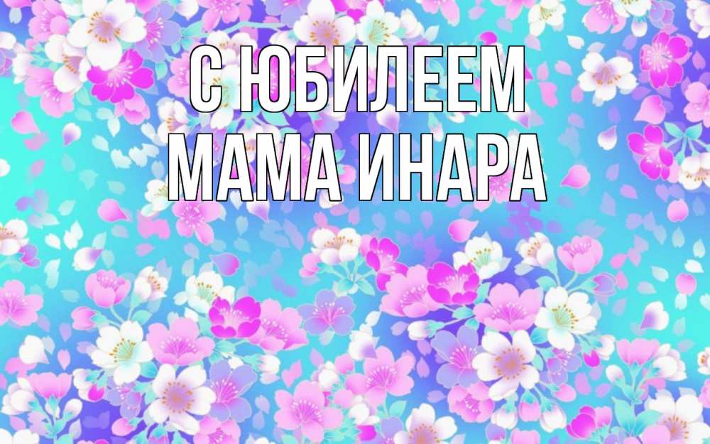 Открытка на каждый день с именем, Мама-Инара С юбилеем открытка с заливкой Прикольная открытка с пожеланием онлайн скачать бесплатно 